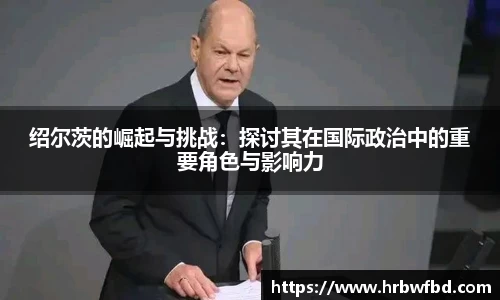 绍尔茨的崛起与挑战:探讨其在国际政治中的重要角色与影响力